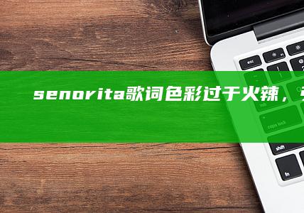 senorita歌词色彩过于火辣，引发热烈讨论